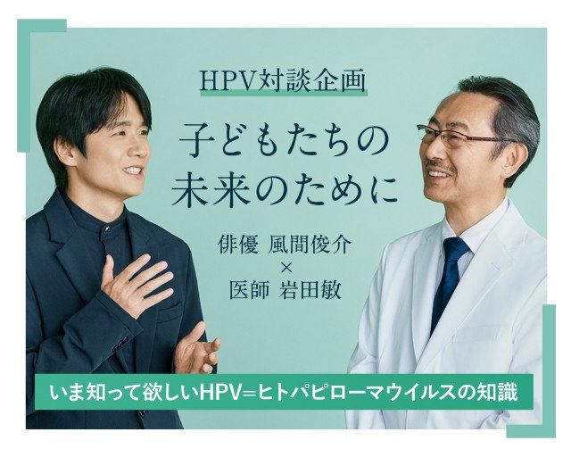 俳優 風間俊介×医師 岩田敏 HPV対談企画『子どもたちの未来のために』